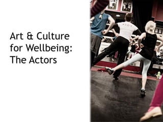 Art & Culture
for Wellbeing:
The Actors




                 5
 