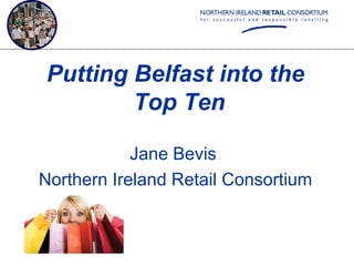 Putting Belfast into the
        Top Ten

            Jane Bevis
Northern Ireland Retail Consortium
 