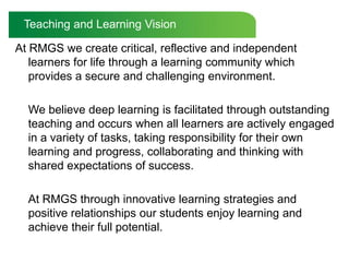 Teaching and Learning Vision<br />At RMGS we create critical, reflective and independent learners for life through a learn...