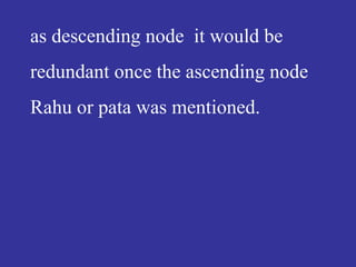 as descending node it would be
redundant once the ascending node
Rahu or pata was mentioned.
 