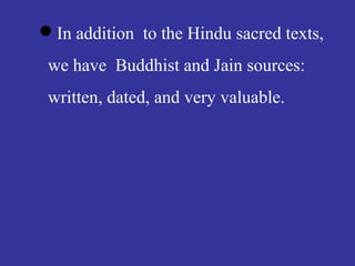 In addition to the Hindu sacred texts,
we have Buddhist and Jain sources:
written, dated, and very valuable.
 