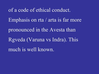 of a code of ethical conduct.
Emphasis on rta / arta is far more
pronounced in the Avesta than
Rgveda (Varuna vs Indra). This
much is well known.
 