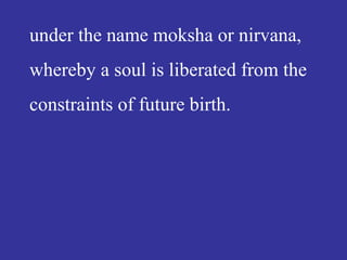 under the name moksha or nirvana,
whereby a soul is liberated from the
constraints of future birth.
 