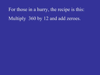 For those in a hurry, the recipe is this:
Multiply 360 by 12 and add zeroes.
 