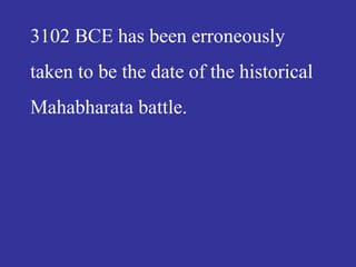 3102 BCE has been erroneously
taken to be the date of the historical
Mahabharata battle.
 
