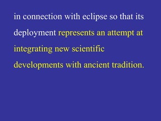 in connection with eclipse so that its
deployment represents an attempt at
integrating new scientific
developments with ancient tradition.
 