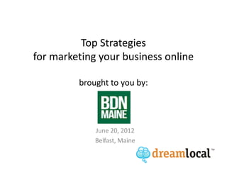 Top Strategies
for marketing your business online

         brought to you by:




             June 20, 2012
             Belfast, Maine
 