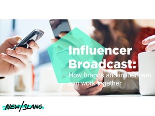 Inﬂuencer
Broadcast:
How brands and inﬂuencers
can work together
 