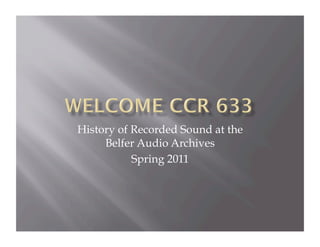 History of Recorded Sound at the
     Belfer Audio Archives
           Spring 2011
 