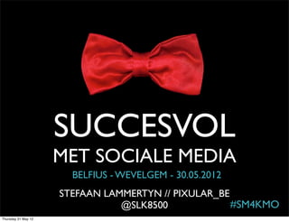 SUCCESVOL
                     MET SOCIALE MEDIA
                       BELFIUS - WEVELGEM - 30.05.2012
                     STEFAAN LAMMERTYN // PIXULAR_BE
                                @SLK8500             #SM4KMO
Thursday 31 May 12
 