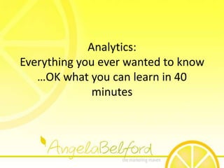Analytics:Everything you ever wanted to know …OK what you can learn in 40 minutes 