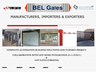 MANUFACTURERS, IMPORTERS & EXPORTERS BHOPAL  NEWDELHI  KOLKATA  CHENNAI  PUNE     COMPLETE AUTOMATION BUILDING SOLUTIONS AND TURNKEY PROJECT  COLLABORATION WITH LIFE HOME INTEGRATION (S r L ITALY ) &  LOT GATES (UKRAINE) 