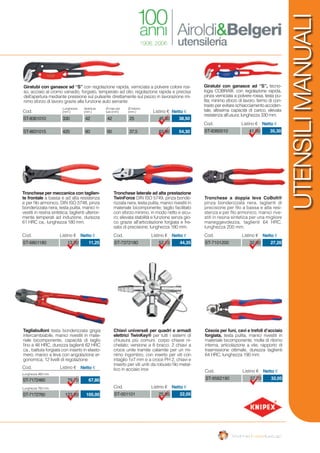 UTENSILIMANUALI
Chiavi universali per quadri e armadi
elettrici TwinKey® per tutti i sistemi di
chiusura più comuni, corpo chiave ni-
chelato; versione a 8 bracci: 2 chiavi a
croce unite tramite calamite per un mi-
nimo ingombro, con inserto per viti con
intaglio 1x7 mm e a croce PH 2, chiavi e
inserto per viti uniti da robusto filo metal-
lico in acciaio inox
Cesoia per funi, cavi e trefoli d’acciaio
forgiata, testa pulita, manici rivestiti in
materiale bicomponente, molla di ritorno
interna, articolazione a vite, rapporto di
trasmissione ottimale, durezza taglienti
64 HRC, lunghezza 190 mm.
Tronchese laterale ad alta prestazione
TwinForce DIN ISO 5749, pinza bonde-
rizzata nera, testa pulita, manici rivestiti in
materiale bicomponente; taglio facilitato
con sforzo minimo, in modo netto e sicu-
ro; elevata stabilità e funzione senza gio-
co grazie all’articolazione forgiata e fre-
sata di precisione, lunghezza 180 mm.
Tronchese per meccanica con taglien-
te frontale a bassa e ad alta resistenza
e per filo armonico, DIN ISO 5748, pinza
bonderizzata nera, testa pulita, manici ri-
vestiti in resina sintetica, taglienti ulterior-
mente temperati ad induzione, durezza
61 HRC ca., lunghezza 180 mm.
Tronchese a doppia leva CoBolt®
pinza bonderizzata nera, taglienti di
precisione per filo a bassa e alta resi-
stenza e per filo armonico, manici rive-
stiti in resina sintetica per una migliore
maneggevolezza, taglienti 64 HRC,
lunghezza 200 mm.
Tagliabulloni testa bonderizzata grigia
intercambiabile, manici rivestiti in mate-
riale bicomponente, capacità di taglio
fino a 48 HRC, durezza taglienti 62 HRC
ca., battuta forgiata con inserto in elasto-
mero, manici a leva con angolazione er-
gonomica, 12 livelli di regolazione
25.95
Cod. Listino € Netto €
22,05ST-001101
37,70
Cod. Listino € Netto €
32,05ST-9562190
52,15
Cod. Listino € Netto €
44,35ST-737218013,20
Cod. Listino € Netto €
11,25ST-6801180 32,00
Cod. Listino € Netto €
27,20ST-7101200
Lunghezza 460 mm.
Lunghezza 760 mm.
79,70
123,20
Cod. Listino € Netto €
67,80
105,00
ST-7172460
ST-7172760
Giratubi con ganasce ad “S”, tecno-
logia COBRA®, con regolazione rapida,
pinza verniciata a polvere rossa, testa pu-
lita; minimo sforzo di lavoro, fermo di con-
trastoperevitareschiacciamentoacciden-
tale, altissima capacità di carico, elevata
resistenza all’usura; lunghezza 330 mm.
41,50
Cod. Listino € Netto €
35,30ST-8360010
Giratubi con ganasce ad “S” con regolazione rapida, verniciata a polvere colore ros-
so, acciaio al cromo vanadio, forgiato, temperato ad olio; regolazione rapida e precisa
dell’apertura mediante pressione sul pulsante direttamente sul pezzo in lavorazione mi-
nimo sforzo di lavoro grazie alla funzione auto serrante
ST-8361010
ST-8631015
42
60
330
420
42
60
25
37,5
45,30
63,90
38,50
54,30
Cod. Listino € Netto €
Lunghezza
(mm.)
Apertura
(mm.)
Ø interno
(mm.)
Ø max per
tubi (mm)
 