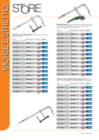 Prezzi IVA esclusa32
Strettoio a vite modello Medio Pesante 27x13, scorre-
vole, in acciaio forgiato e zincato; cappuccio in 3 pezzi
Guida 16x7,5mm - peso 1,00kg 20,60
Guida 19,5x9,5mm - peso 1,60kg 24,20
Guida 22x10,5mm - peso 2,40kg 26,80
Guida 25x12mm - peso 2,50kg 33,00
Guida 25x12mm - peso 2,80kg 34,00
Guida 25x12mm - peso 3,00kg 36,00
Guida 25x13mm - peso 3,10kg 37,10
Guida 25x13mm - peso 4,30kg 43,30
Guida 25x13mm - peso 5,30kg 44,30
Guida 25x13mm - peso 6,10kg 61,80
Guida 25x13mm - peso 6,60kg 77,30
Strettoio a leva, chiusura rapida; con dentatura fine per
una maggiore regolazione e più tenuta; totalmente in ac-
ciaio, con cappuccio piano, mobile
Cod. Listino €Dimensioni(mm) Netto €
ST-134/16
ST-134/20
ST-134/25
ST-134/30
ST-134/40
ST-134/50
ST-134/60
ST-134/80
ST-134/100
ST-134/125
ST-134/150
160x80
200x100
250x120
300x140
400x120
500x120
600x120
800x120
1000x120
1250x120
1500x120
34,00
39,00
44,00
53,00
55,00
59,00
61,00
71,00
73,00
103,00
125,00
20,60
24,20
26,80
33,00
34,00
36,00
37,10
43,30
44,30
61,80
77,30
Cod. Listino €Dimensioni(mm) Netto €
ST-129/20
ST-129/25
ST-129/30
ST-129/40
ST-129/50
ST-129/60
ST-129/80
ST-129/100
ST-129/125
ST-129/150
ST-129/200
200x120
250x120
300x120
400x120
500x120
600x120
800x120
1000x120
1250x120
1500x120
2000x120
45,00
46,00
48,00
50,00
53,00
56,00
68,00
70,00
73,00
110,00
163,00
24,90
25,90
26,90
30,00
31,90
33,90
37,90
42,00
43,50
66,00
97,00
Guida 27x13mm - peso 2,00kg
Guida 27x13mm - peso 2,10kg
Guida 27x13mm - peso 2,20kg
Guida 27x13mm - peso 2,50kg
Guida 27x13mm - peso 2,70kg
Guida 27x13mm - peso 3,00kg
Guida 27x13mm - peso 3,50kg
Guida 27x13mm - peso 3,90kg
Guida 27x13mm - peso 4,60kg
Guida 27x13mm - peso 5,30kg
Guida 27x13mm - peso 6,30kg
Strettoio a vite modello base scorrevole in acciaio for-
giato e zincato
Cod. Listino €Dimensioni(mm) Netto €
ST-120/12
ST-120/16
ST-120/20
ST-120/25
ST-120/30
ST-120/40
ST-120/50
ST-120/60
ST-120/80
ST-120/100
ST-120/125
ST-120/150
ST-120/200
120x60
160x80
200x100
250x120
300x140
400x120
500x120
600x120
800x120
1000x120
1250x120
1500x120
2000x120
14,00
15,00
20,00
24,00
30,00
34,00
37,00
40,00
48,00
54,00
72,00
105,00
157,00
8,80
9,80
12,40
14,40
18,50
20,60
22,70
24,70
29,90
33,00
44,30
64,90
96,80
Guida 13,5x6,5mm - peso 0,30kg
Guida 16x7,5mm - peso 0,50kg
Guida 19,5x9,5mm - peso 0,90kg
Guida 22x10,5mm - peso 1,20kg
Guida 25x12mm - peso 1,80kg
Guida 25x12mm - peso 1,90kg
Guida 25x12mm - peso 2,10kg
Guida 25x12mm - peso 2,30kg
Guida27x13mm - peso 3,30kg
Guida 27x13mm - peso 3,70kg
Guida 27x13mm - peso 4,40kg
Guida 27x13mm - peso 5,00kg
Guida 27x13mm - peso 6,30kg
MORSEESTRETTOI
 