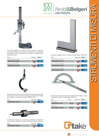STRUMENTIDIMISURA
Truschino digitale con cassa acciaio cromato, accensio-
ne e spegnimento con pulsante, azzeramento in qualsiasi
posizione, punta a tracciare con riporto in metallo duro,
risoluzione 0,01
499,00
973,00
254,00
496,00
Cod. Listino € Netto €
Campo misura (mm) 0-300
Campo misura (mm) 0-600
SM5000050100300
SM5000050100600
Squadra cappello a 90°, in acciaio indeformabile, DIN 875/1
24,50
43,00
87,00
13,00
22,00
44,00
Cod. Listino € Netto €
Campo misura (mm) 100x70
Campo misura (mm) 200x130
Campo misura (mm) 300x200
SM7000060100100
SM7000060100200
SM7000060100300
Goniometro semplice in acciaio indeformabile cromato, scala
incisa laser, ghiera di bloccaggio dell’asta
33,50
43,60
17,10
22,30
Cod. Listino €Arco Netto €
Asta 200 mm
Asta 300 mm
150mm
200mm
SM540005011502
SM5400050115030
Cod. Listino € Netto €
SM40300301000A4 43,00 19,50
Cod. Listino € Netto €
SM4030030100004 44,50 24,00
Supporto di centraggio per tastatori a leva perpendicolari,
con corpo cilindrico, punto di serraggio per asta di fissag-
gio e attacco a coda di rondine, Ø 8x25, Ø 4
Centratore meccanico a rotazione, sistema di centratura
visivo rapido, Ø gambo 10 mm., Ø sfera contatto 10/4 mm.
 