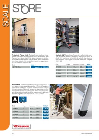 Prezzi IVA esclusa62
SCALE
Trabattello Pontal 2000. Trabattello componibile intera-
mente in alluminio, estremamente veloce da montare; ogni
fiancata ha un peso di soli 6 kg, ripiani realizzati con struttu-
re in alluminio e superficie in legno, ruote di tipo piroettante
con freno; portata: 150 kg; altezza massima raggiungibile:
4,5 m; misura di base 60x140
Sgabello SGP. Sgabello professionale in alluminio anodiz-
zato argento e gradini in alluminio, ampi gradini piani di
23x36 cm, totalmente richiudibile, bracciolo di protezione
con vaschetta portaoggetti; conforme alla norma europea
EN 14183
Scala LADY, in alluminio professionale; gradino piano di 8
cm fissati con tecnologia aeronautica in modo da garantire
l’amovibilità nel tempo. Montanti in alluminio anodizzato di
tipo ergonomico. Ripiano in acciaio ad alta resistenza. Co-
moda e robusta sacca portaoggetti. Piano di lavoro profes-
sionale antisdrucciolo e montante ergonomico in alluminio
ossidato argento. ADATTA PER USO INDUSTRIALE
100,00
138,00
168,00
200,00
44 cm
66 cm
89 cm
111 cm
2
3
4
5
220 cm
250 cm
270 cm
300 cm
ST-SGP2
ST-SGP3
ST-SGP4
ST-SGP5
Cod. n°gradini H piano lavoro H di lavoro Netto €
90,00
100,00
127,00
137,00
87 cm
110 cm
133 cm
156 cm
4
5
6
7
267 cm
290 cm
313 cm
336 cm
ST-LADY4
ST-LADY5
ST-LADY6
ST-LADY7
Cod. n°gradini H piano lavoro H di lavoro Netto €
Cod. Netto €
ST-PONTAL a partire da € 310,00
 