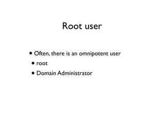 Root user
•Often, there is an omnipotent user
•root
•Domain Administrator
 