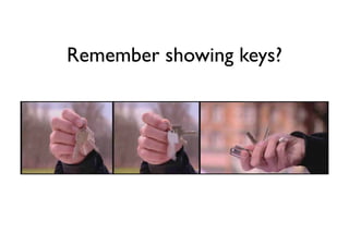 Remember showing keys?
 