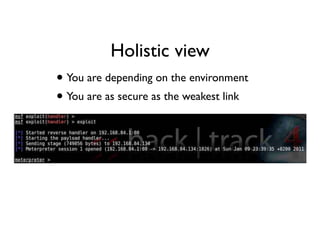 Holistic view
• You are depending on the environment
• You are as secure as the weakest link 
 
 
 
 