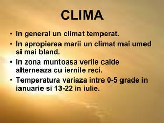 CLIMA In general un climat temperat. In apropierea marii un climat mai umed si mai bland. In zona muntoasa verile calde alterneaza cu iernile reci. Temperatura variaza intre 0-5 grade in ianuarie si 13-22 in iulie. 