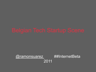 BelgianTechStartupScene @ramonsuarez		##InternetBeta 2011 