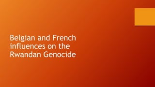 Belgian and French
influences on the
Rwandan Genocide
 
