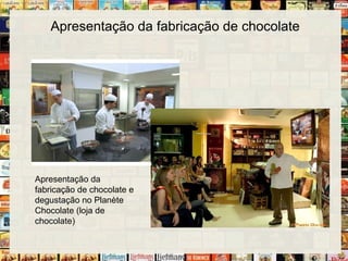 Apresentação da fabricação de chocolate
Apresentação da
fabricação de chocolate e
degustação no Planète
Chocolate (loja de
chocolate)
 