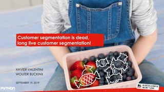 Customer segmentation is dead,
long live customer segmentation!
XAVIER VALENTINI
WOUTER BUCKINX
SEPTEMBER 19, 2019
 