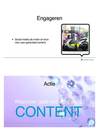 Engageren 
• Social media als motor en bron 
voor user generated content. 
Actie 
Waarover gaat sociale media? 
CONTENT 
 