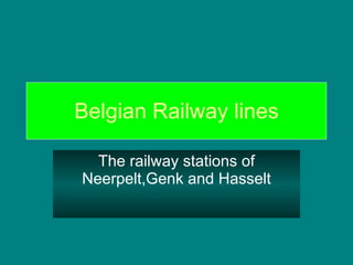 Belgian Railway lines The railway stations of Neerpelt,Genk and Hasselt 