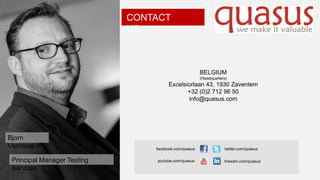 CONTACT
US

BELGIUM
(Headquarters)

Excelsiorlaan 43, 1930 Zaventem
+32 (0)2 712 96 50
info@quasus.com

Bjorn
Vanhove
Principal Manager Testing
Services

facebook.com/quasus
youtube.com/quasus

twitter.com/quasus
linkedin.com/quasus

 