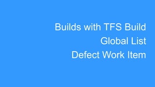 Builds with TFS Build
Global List
Defect Work Item

 