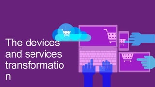 The devices
and services
transformatio
n

 