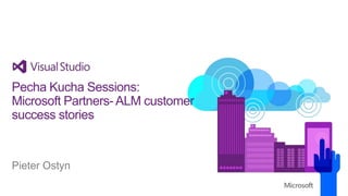Pecha Kucha Sessions:
Microsoft Partners- ALM customer
success stories

Pieter Ostyn

 