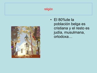 religión El 80%de la población belga es cristiana y el resto es judía, musulmana, ortodoxa… 