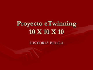 Proyecto eTwinning 10 X 10 X 10 HISTORIA BELGA 