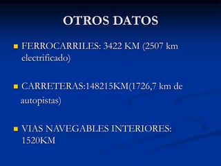 OTROS DATOS
 FERROCARRILES: 3422 KM (2507 km
electrificado)
 CARRETERAS:148215KM(1726,7 km de
autopistas)
 VIAS NAVEGABLES INTERIORES:
1520KM
 