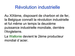 1830  Mais, dans la foulée de la Révolution en France ( de 1830), les belges s´insurgent contre les Pays Bas... Et acquièrent leur indépendance en 1830. 
