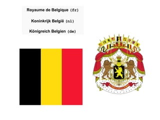 Royaume de  Belgique   (fr) Koninkrijk België   (nl) Königreich Belgien   (de) 
