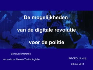 INFOPOL Kortrijk 24 mei 2011 De mogelijkheden  van de digitale revolutie voor de politie Beneluxconferentie  Innovatie en Nieuwe Technologieën 