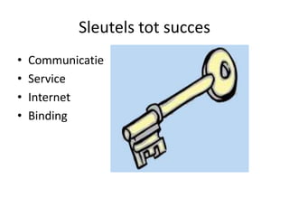 Sleutels tot succes
•   Communicatie
•   Service
•   Internet
•   Binding
 