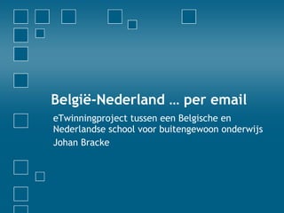 België-Nederland … per email eTwinningproject tussen een Belgische en Nederlandse school voor buitengewoon onderwijs Johan Bracke 