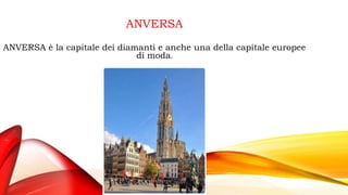 ANVERSA
ANVERSA è la capitale dei diamanti e anche una della capitale europee
di moda.
 