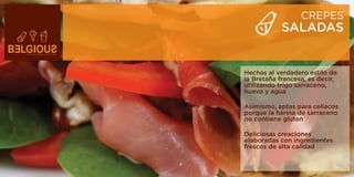 CREPES
            SALADAS


Hechas al verdadero estilo de
la Bretaña francesa, es decir,
utilizando trigo sarraceno,
huevo y agua

Asimismo, aptas para celíacos
porque la harina de sarraceno
no contiene gluten

Deliciosas creaciones
elaboradas con ingredientes
frescos de alta calidad
 