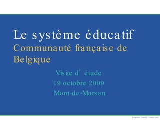 Le système éducatif  Communauté française de Belgique Visite d’étude  19 octobre 2009  Mont-de-Marsan 