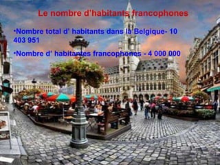 Le nombre d’habitants francophones   Nombre total d’ habitants dans la Belgique- 10 403 951 Nombre d’ habitantes francophones - 4 000 000  