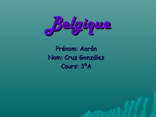 BelgiqueBelgique
Prénom: AarónPrénom: Aarón
Nom: Cruz GonzálezNom: Cruz González
Cours: 3ºACours: 3ºA
 
