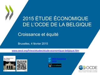 www.oecd.org/fr/eco/etudes/etude-economique-belgique.htm
OECD
OECD Economics
2015 ÉTUDE ÉCONOMIQUE
DE L’OCDE DE LA BELGIQUE
Croissance et équité
Bruxelles, 4 février 2015
 