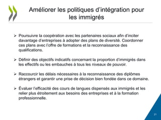 Améliorer les politiques d’intégration pour
les immigrés
 Poursuivre la coopération avec les partenaires sociaux afin d’i...