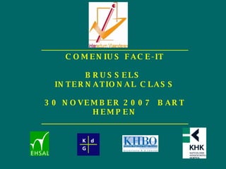 _______________________________________ COMENIUS FACE-IT BRUSSELS  INTERNATIONAL CLASS 30 NOVEMBER 2007 BART HEMPEN _______________________________________ 